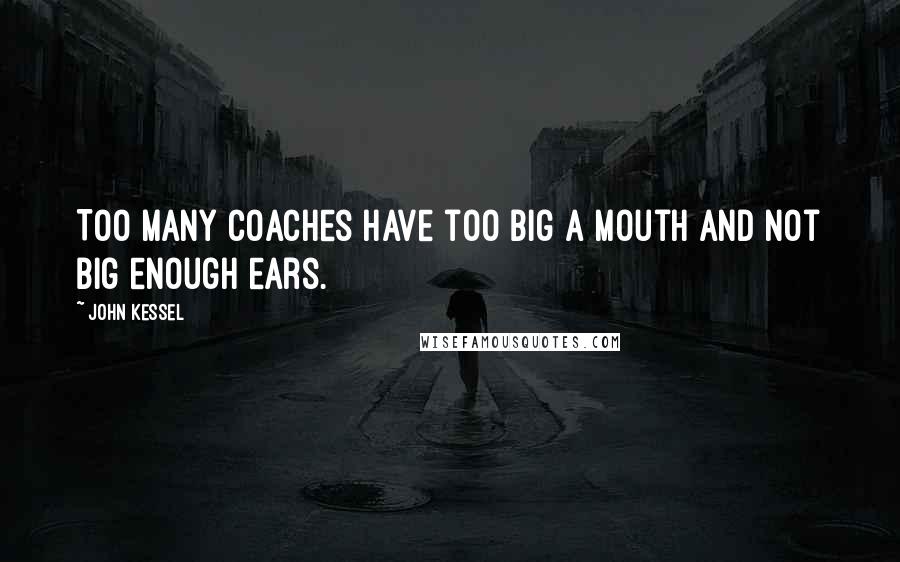 John Kessel Quotes: Too many coaches have too big a mouth and not big enough ears.