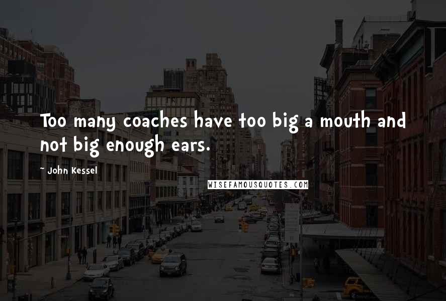 John Kessel Quotes: Too many coaches have too big a mouth and not big enough ears.