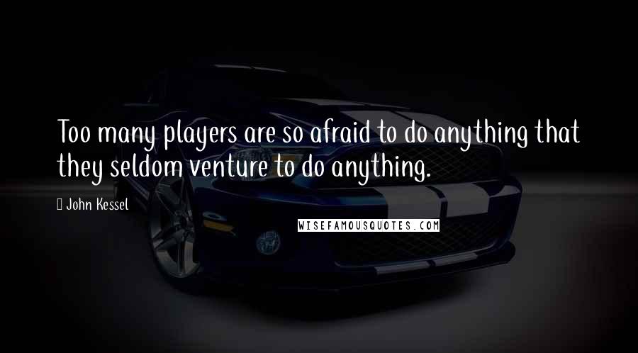 John Kessel Quotes: Too many players are so afraid to do anything that they seldom venture to do anything.