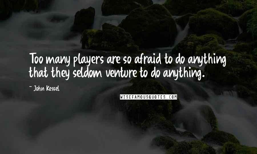 John Kessel Quotes: Too many players are so afraid to do anything that they seldom venture to do anything.