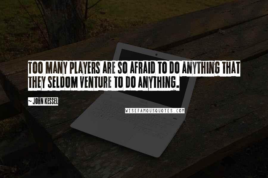 John Kessel Quotes: Too many players are so afraid to do anything that they seldom venture to do anything.