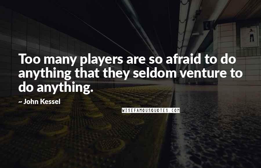 John Kessel Quotes: Too many players are so afraid to do anything that they seldom venture to do anything.