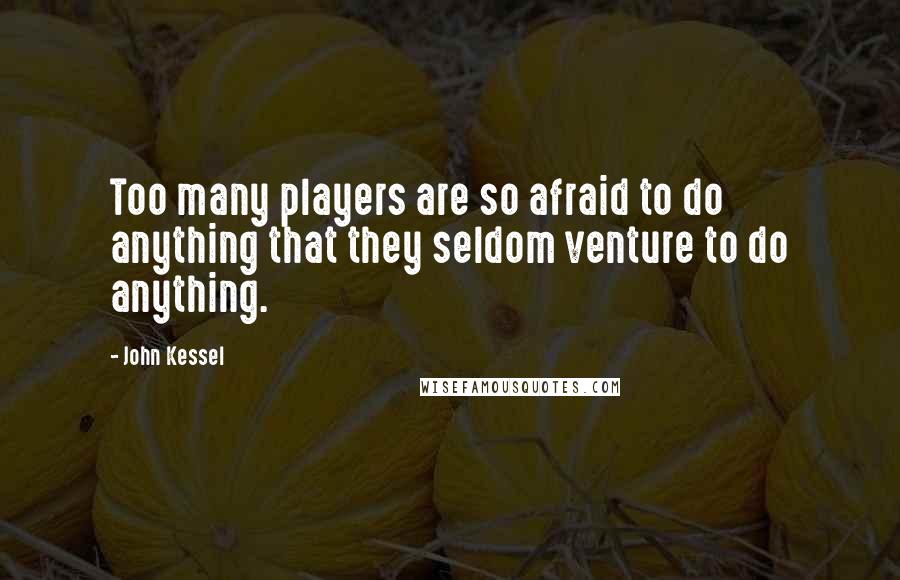 John Kessel Quotes: Too many players are so afraid to do anything that they seldom venture to do anything.