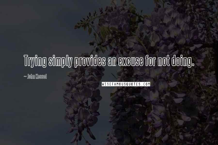 John Kessel Quotes: Trying simply provides an excuse for not doing.