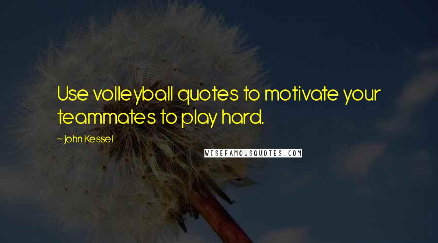 John Kessel Quotes: Use volleyball quotes to motivate your teammates to play hard.