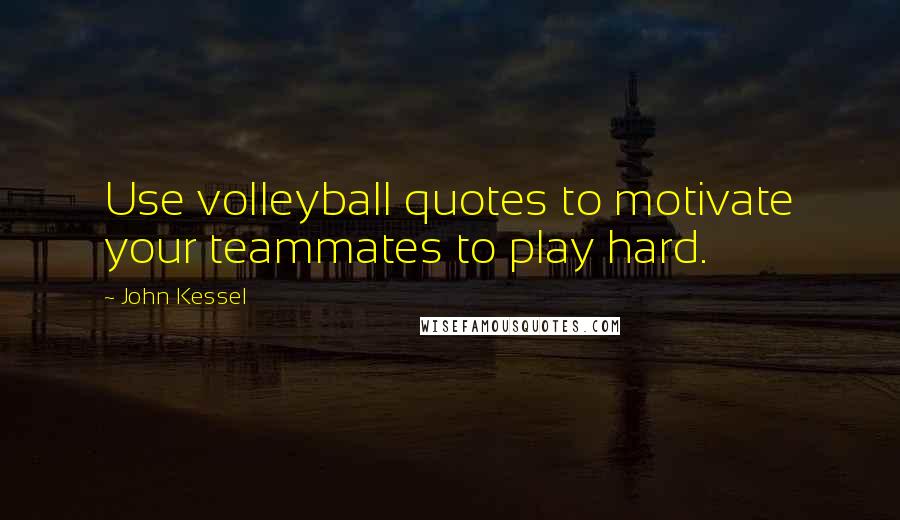 John Kessel Quotes: Use volleyball quotes to motivate your teammates to play hard.