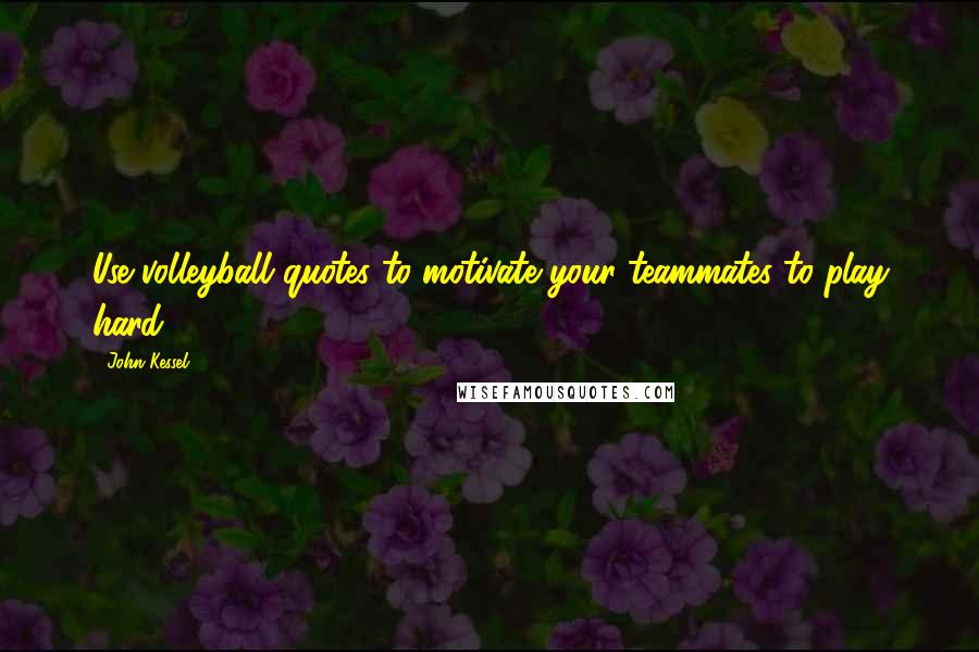 John Kessel Quotes: Use volleyball quotes to motivate your teammates to play hard.