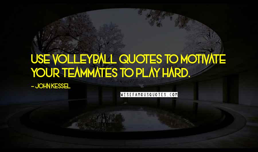 John Kessel Quotes: Use volleyball quotes to motivate your teammates to play hard.
