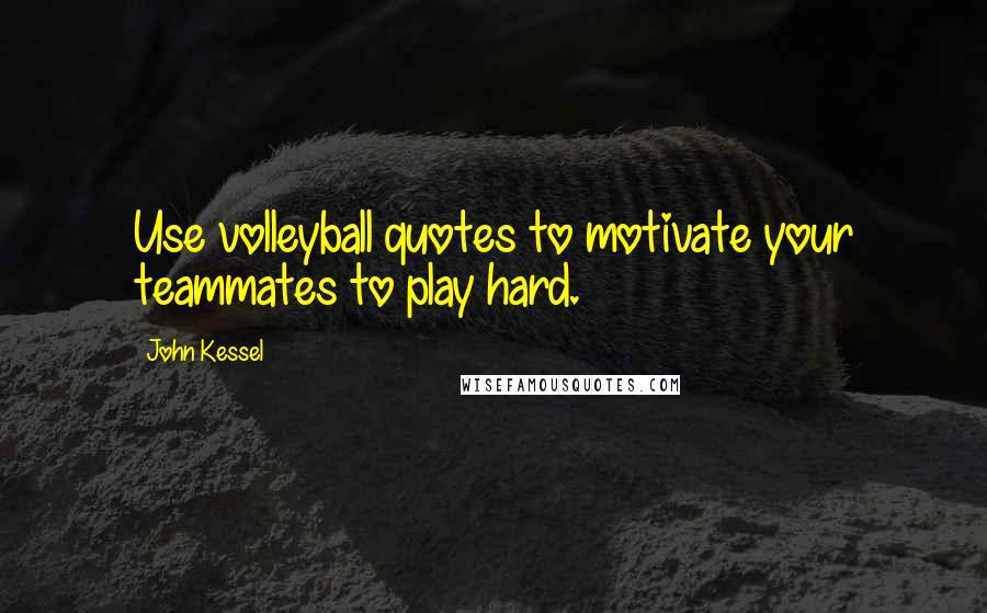 John Kessel Quotes: Use volleyball quotes to motivate your teammates to play hard.