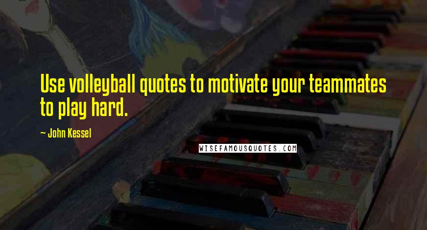 John Kessel Quotes: Use volleyball quotes to motivate your teammates to play hard.