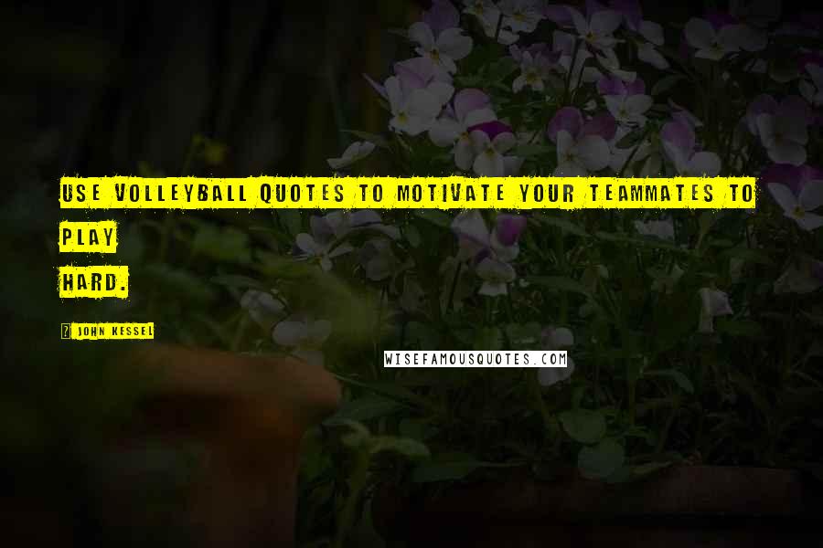 John Kessel Quotes: Use volleyball quotes to motivate your teammates to play hard.