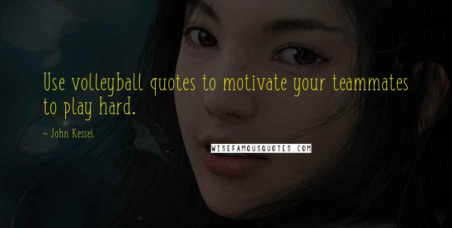 John Kessel Quotes: Use volleyball quotes to motivate your teammates to play hard.
