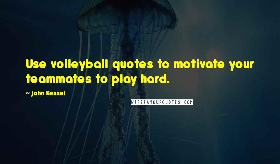 John Kessel Quotes: Use volleyball quotes to motivate your teammates to play hard.