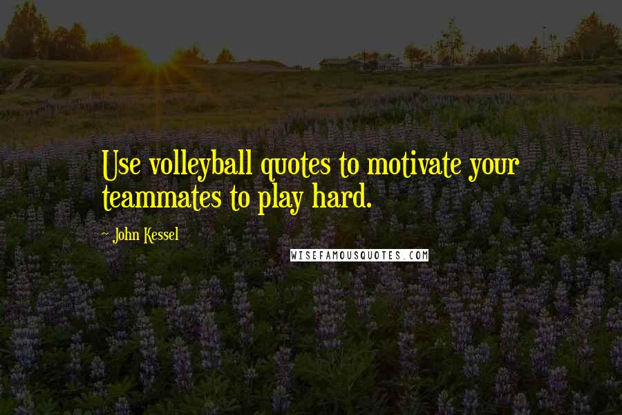 John Kessel Quotes: Use volleyball quotes to motivate your teammates to play hard.