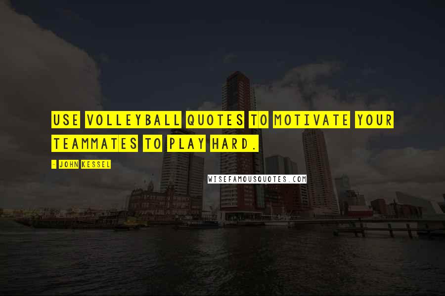 John Kessel Quotes: Use volleyball quotes to motivate your teammates to play hard.
