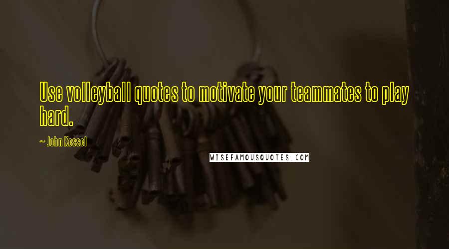 John Kessel Quotes: Use volleyball quotes to motivate your teammates to play hard.