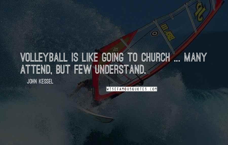 John Kessel Quotes: Volleyball is like going to church ... many attend, but few understand.