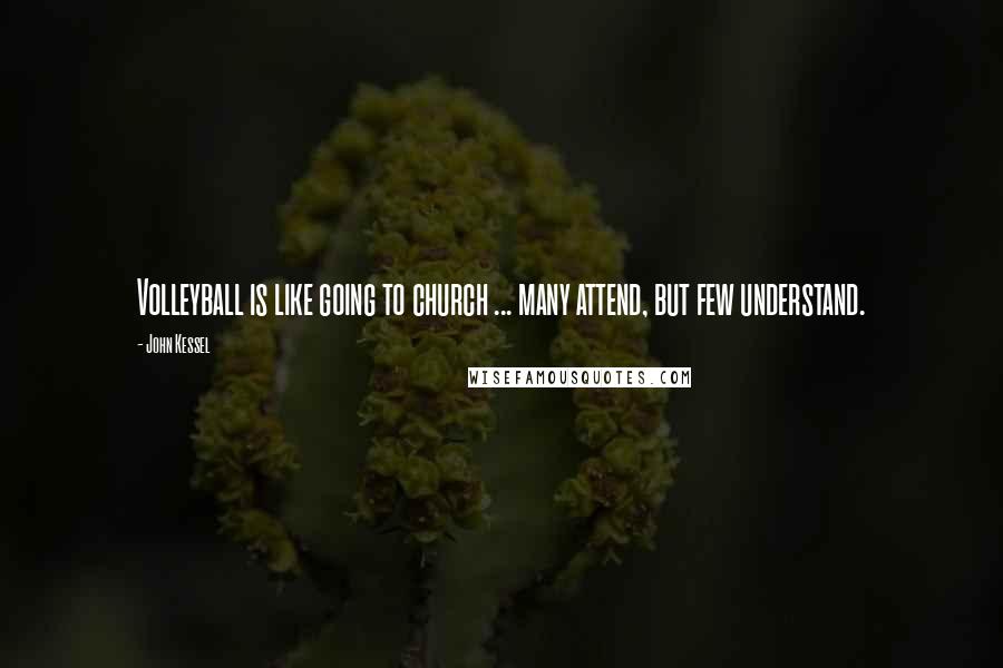 John Kessel Quotes: Volleyball is like going to church ... many attend, but few understand.