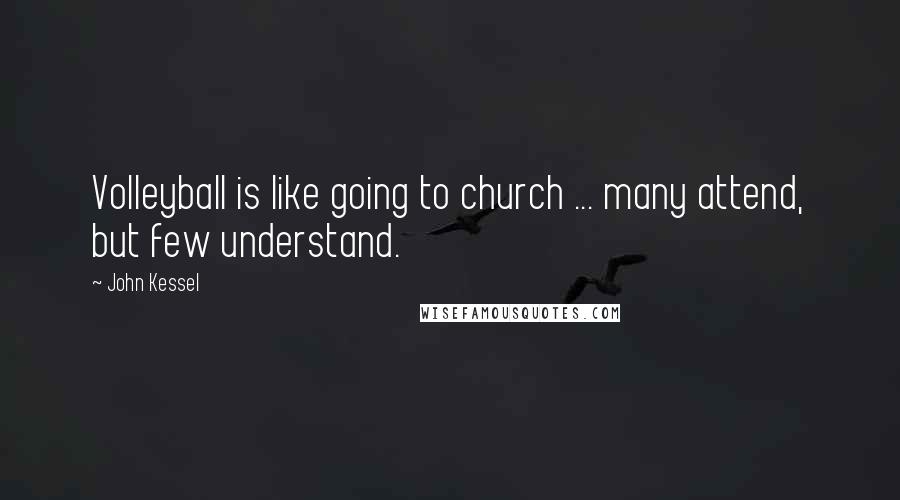 John Kessel Quotes: Volleyball is like going to church ... many attend, but few understand.
