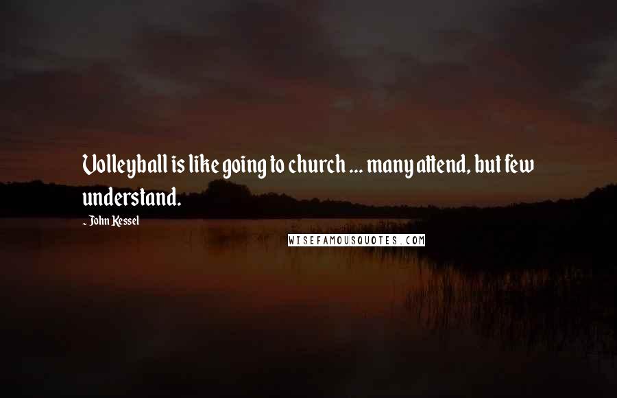 John Kessel Quotes: Volleyball is like going to church ... many attend, but few understand.