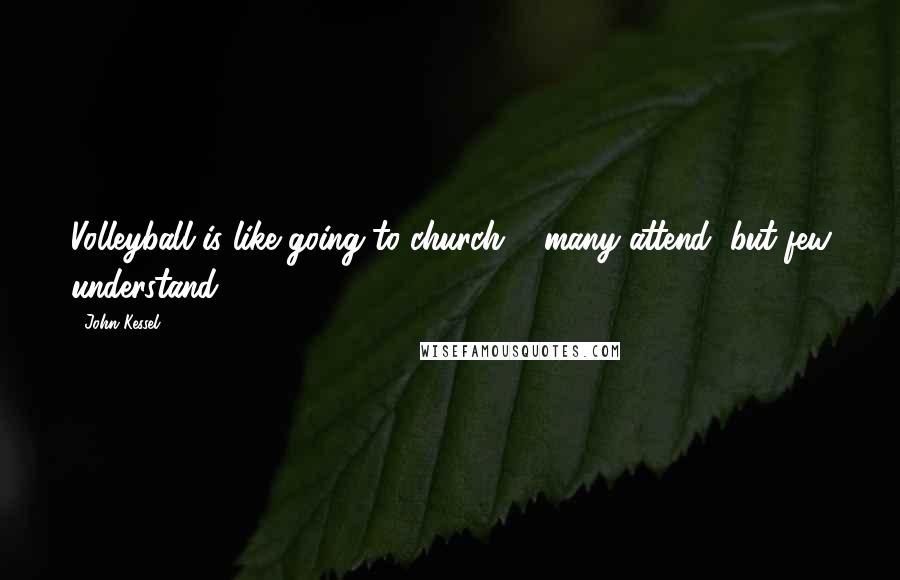 John Kessel Quotes: Volleyball is like going to church ... many attend, but few understand.