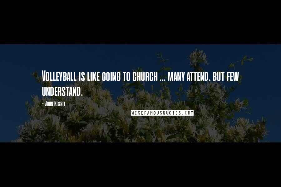 John Kessel Quotes: Volleyball is like going to church ... many attend, but few understand.