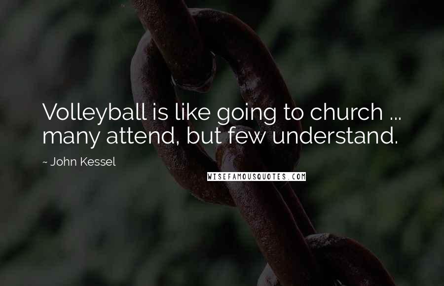 John Kessel Quotes: Volleyball is like going to church ... many attend, but few understand.