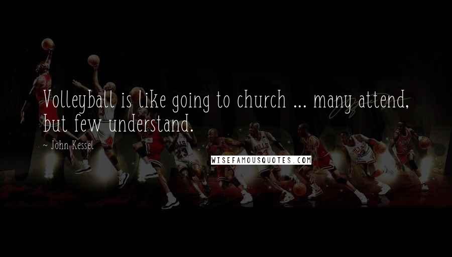 John Kessel Quotes: Volleyball is like going to church ... many attend, but few understand.
