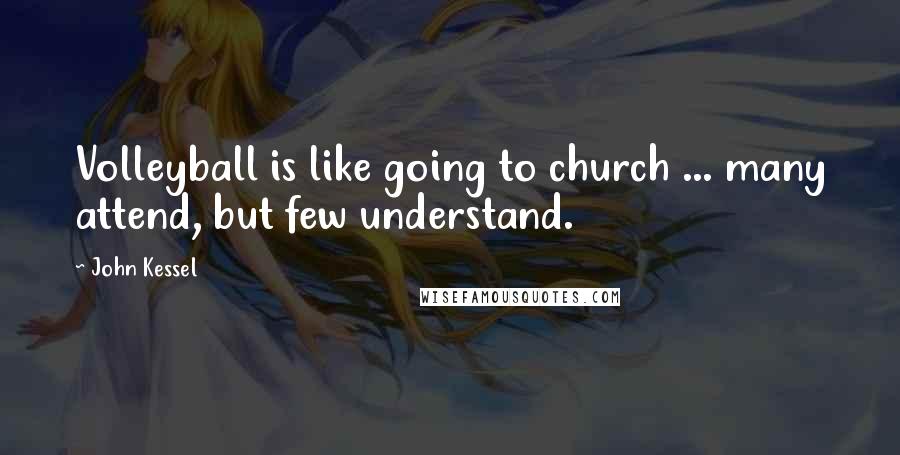 John Kessel Quotes: Volleyball is like going to church ... many attend, but few understand.