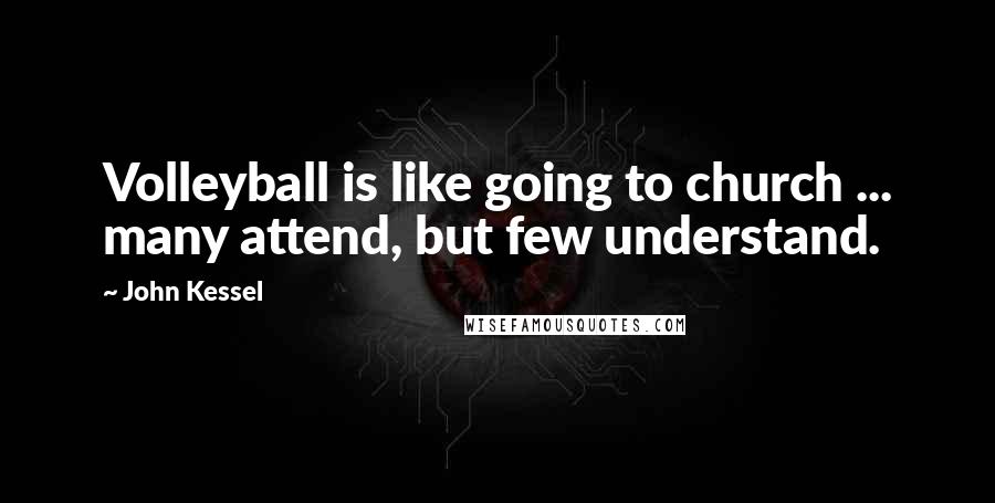 John Kessel Quotes: Volleyball is like going to church ... many attend, but few understand.