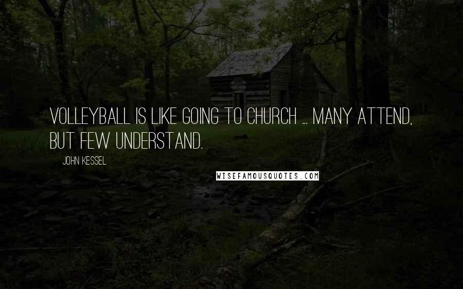 John Kessel Quotes: Volleyball is like going to church ... many attend, but few understand.