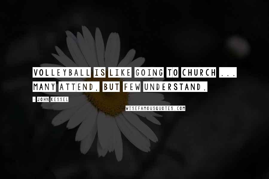 John Kessel Quotes: Volleyball is like going to church ... many attend, but few understand.