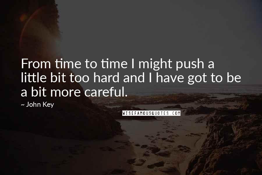 John Key Quotes: From time to time I might push a little bit too hard and I have got to be a bit more careful.