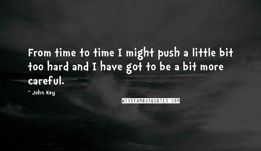 John Key Quotes: From time to time I might push a little bit too hard and I have got to be a bit more careful.