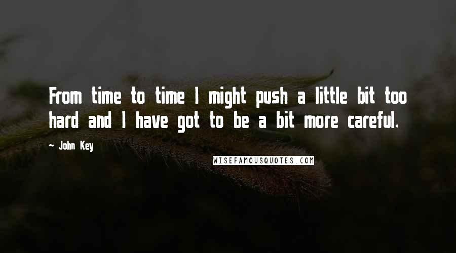 John Key Quotes: From time to time I might push a little bit too hard and I have got to be a bit more careful.