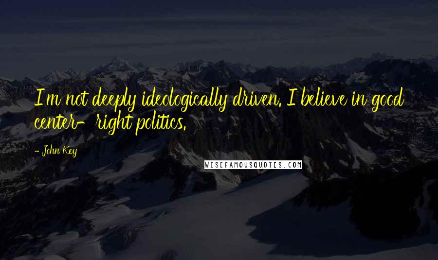 John Key Quotes: I'm not deeply ideologically driven. I believe in good center-right politics.