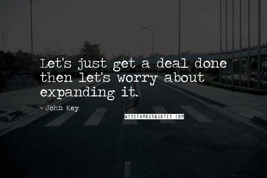 John Key Quotes: Let's just get a deal done then let's worry about expanding it.