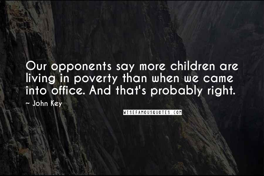 John Key Quotes: Our opponents say more children are living in poverty than when we came into office. And that's probably right.