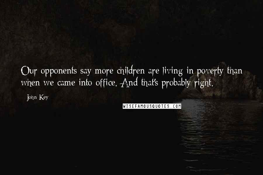 John Key Quotes: Our opponents say more children are living in poverty than when we came into office. And that's probably right.