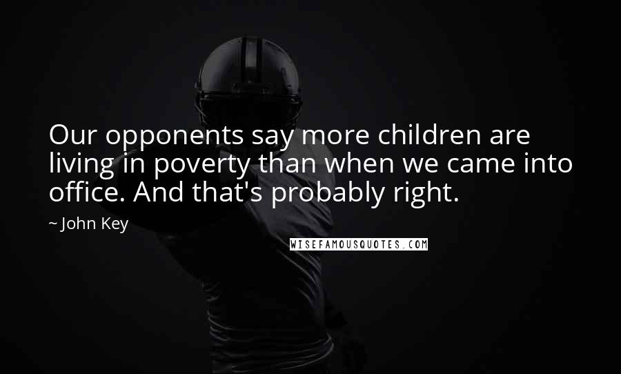 John Key Quotes: Our opponents say more children are living in poverty than when we came into office. And that's probably right.
