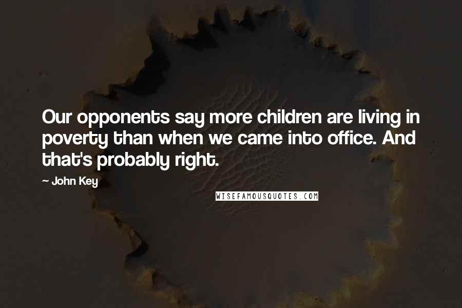 John Key Quotes: Our opponents say more children are living in poverty than when we came into office. And that's probably right.