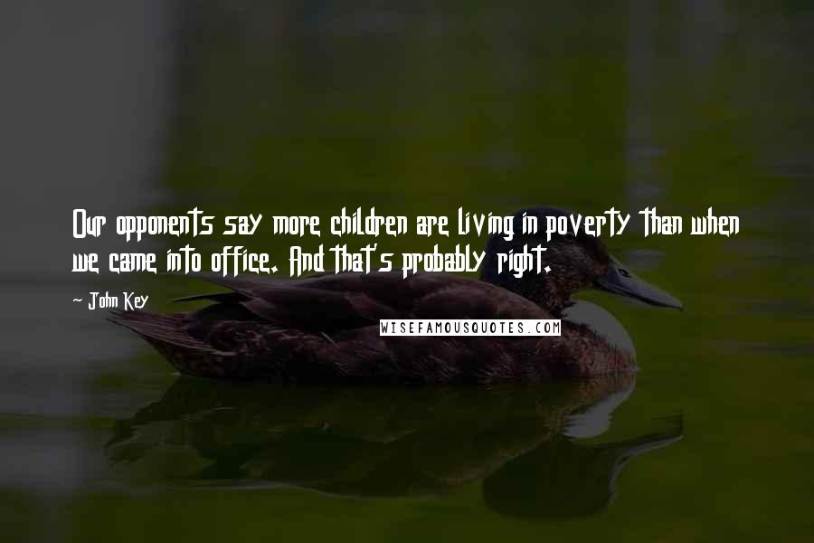 John Key Quotes: Our opponents say more children are living in poverty than when we came into office. And that's probably right.