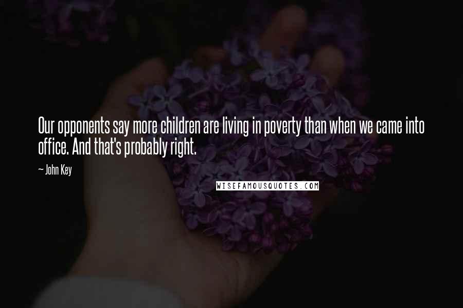 John Key Quotes: Our opponents say more children are living in poverty than when we came into office. And that's probably right.