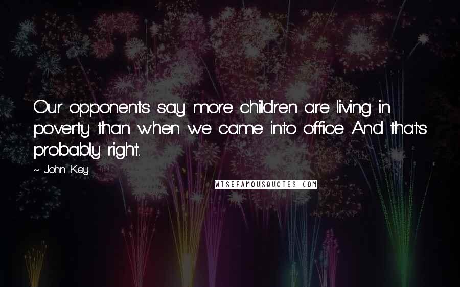 John Key Quotes: Our opponents say more children are living in poverty than when we came into office. And that's probably right.