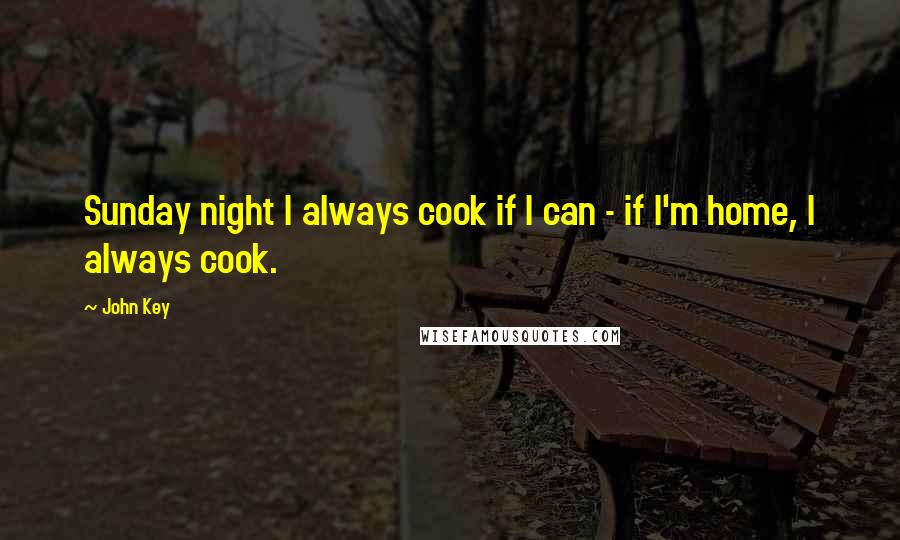 John Key Quotes: Sunday night I always cook if I can - if I'm home, I always cook.