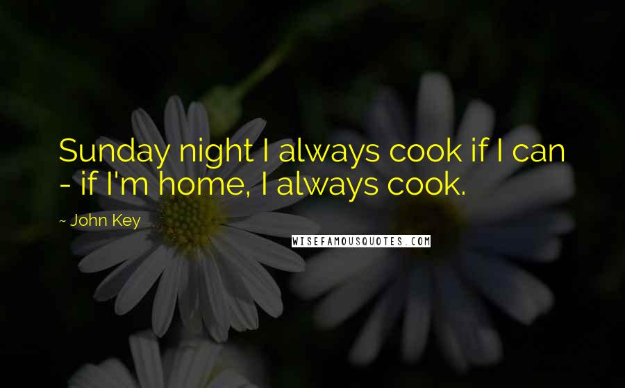 John Key Quotes: Sunday night I always cook if I can - if I'm home, I always cook.