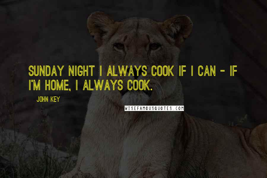 John Key Quotes: Sunday night I always cook if I can - if I'm home, I always cook.