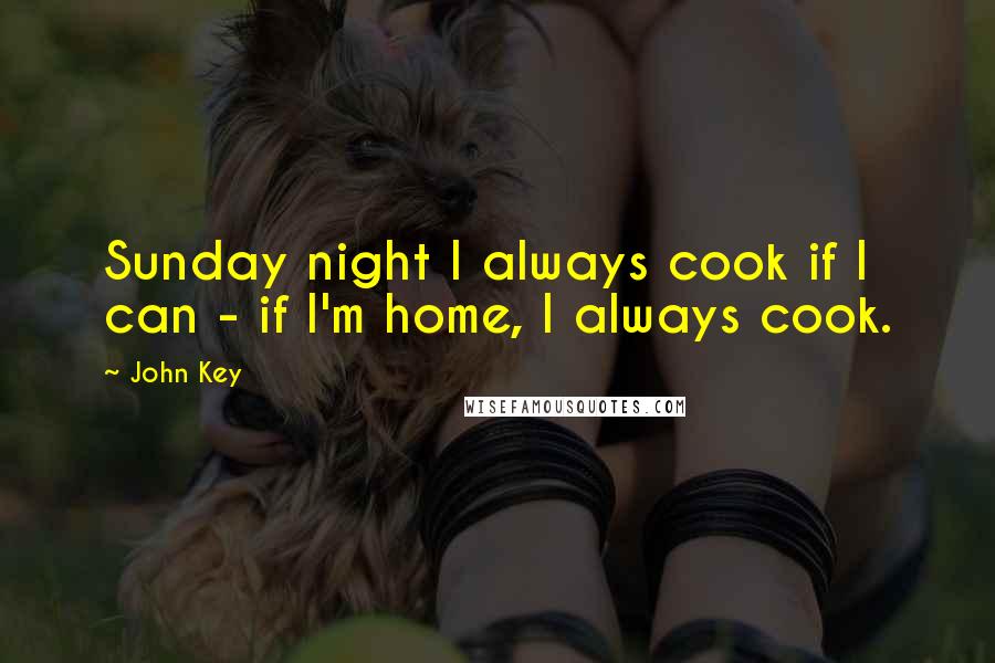 John Key Quotes: Sunday night I always cook if I can - if I'm home, I always cook.