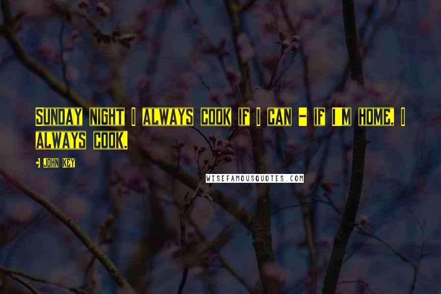 John Key Quotes: Sunday night I always cook if I can - if I'm home, I always cook.