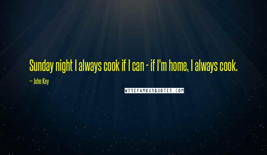 John Key Quotes: Sunday night I always cook if I can - if I'm home, I always cook.